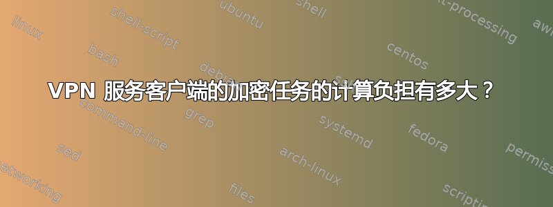 VPN 服务客户端的加密任务的计算负担有多大？