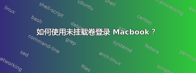 如何使用未挂载卷登录 Macbook？