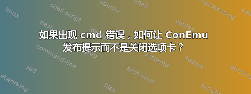 如果出现 cmd 错误，如何让 ConEmu 发布提示而不是关闭选项卡？