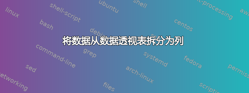 将数据从数据透视表拆分为列