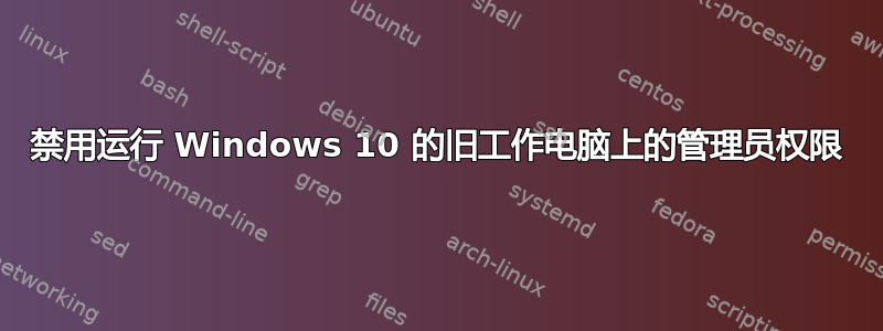 禁用运行 Windows 10 的旧工作电脑上的管理员权限