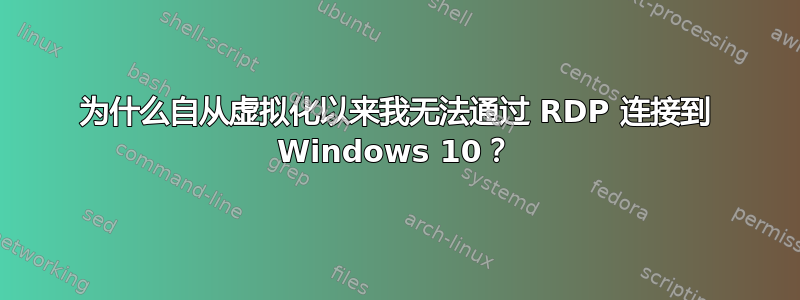 为什么自从虚拟化以来我无法通过 RDP 连接到 Windows 10？