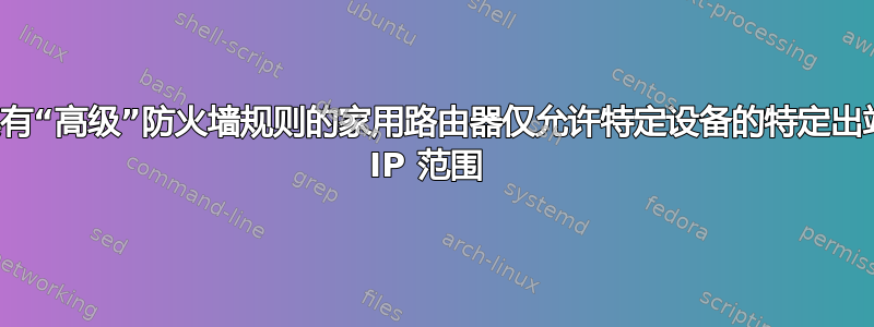 具有“高级”防火墙规则的家用路由器仅允许特定设备的特定出站 IP 范围 