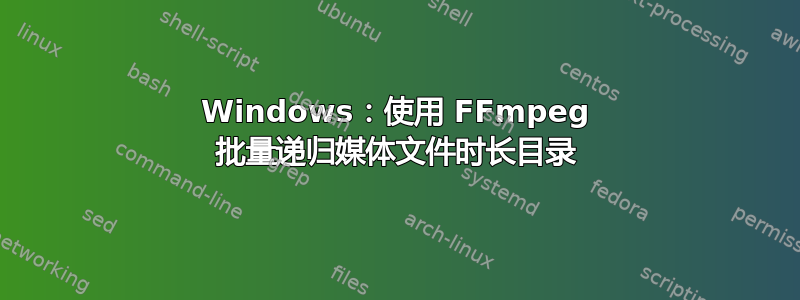 Windows：使用 FFmpeg 批量递归媒体文件时长目录