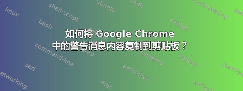 如何将 Google Chrome 中的警告消息内容复制到剪贴板？