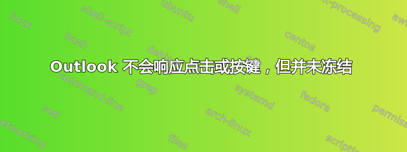 Outlook 不会响应点击或按键，但并未冻结