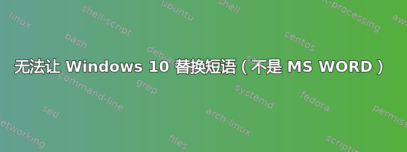 无法让 Windows 10 替换短语（不是 MS WORD）