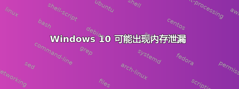 Windows 10 可能出现内存泄漏