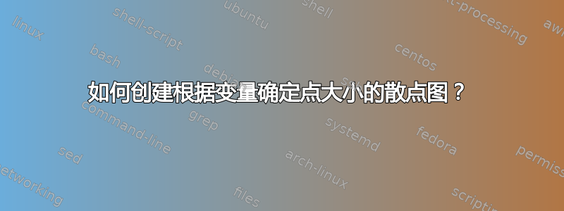 如何创建根据变量确定点大小的散点图？