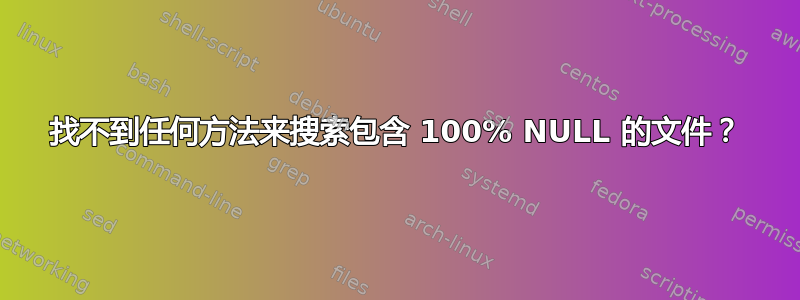 找不到任何方法来搜索包含 100% NULL 的文件？