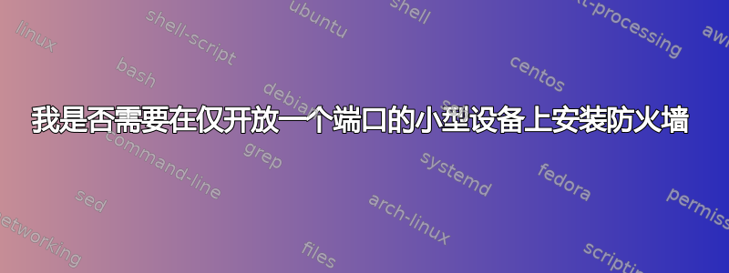 我是否需要在仅开放一个端口的小型设备上安装防火墙