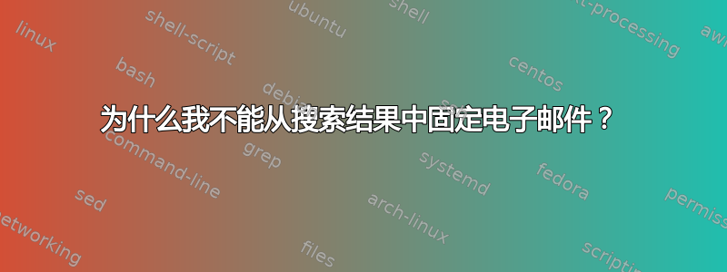 为什么我不能从搜索结果中固定电子邮件？