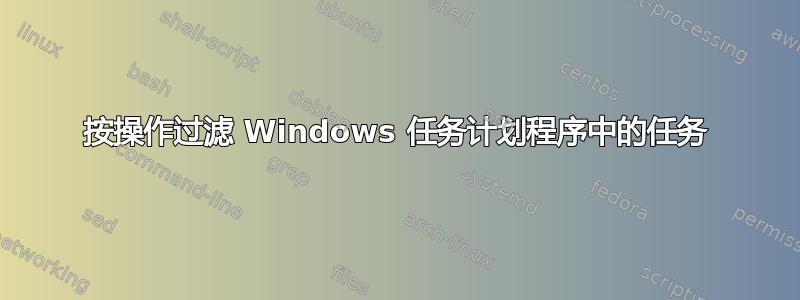 按操作过滤 Windows 任务计划程序中的任务