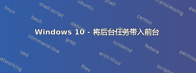 Windows 10 - 将后台任务带入前台