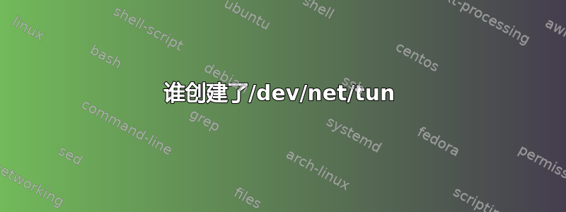 谁创建了/dev/net/tun