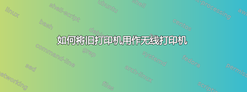 如何将旧打印机用作无线打印机