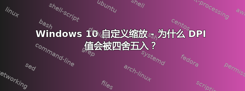 Windows 10 自定义缩放 - 为什么 DPI 值会被四舍五入？