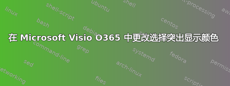 在 Microsoft Visio O365 中更改选择突出显示颜色