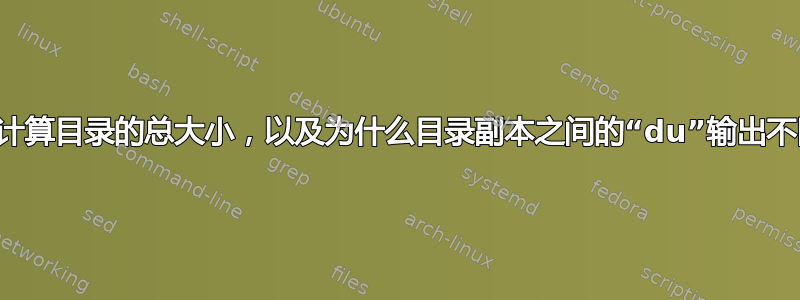 如何计算目录的总大小，以及为什么目录副本之间的“du”输出不同？