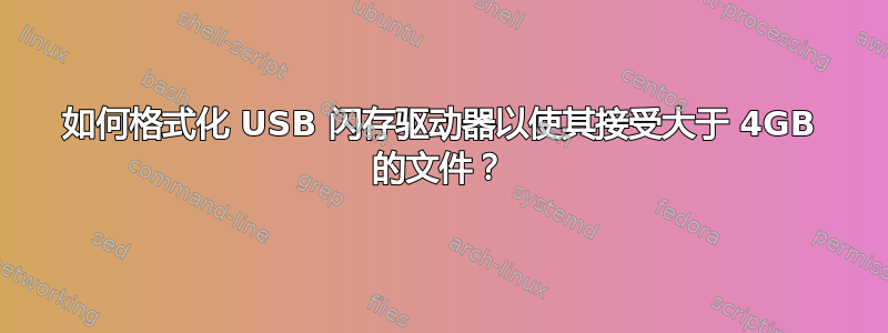 如何格式化 USB 闪存驱动器以使其接受大于 4GB 的文件？