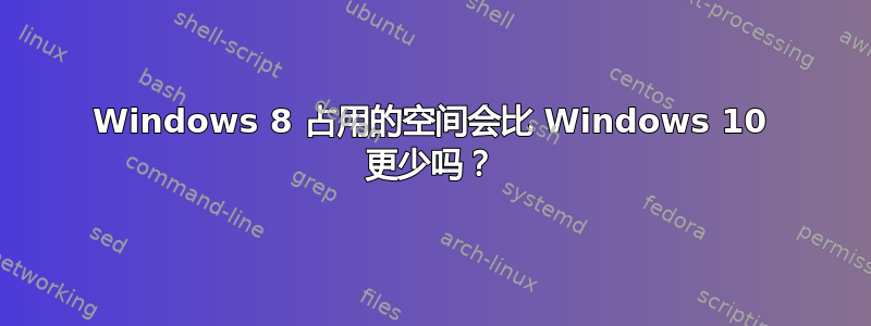 Windows 8 占用的空间会比 Windows 10 更少吗？