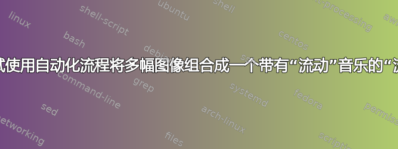 我正在尝试使用自动化流程将多幅图像组合成一个带有“流动”音乐的“流动”视频