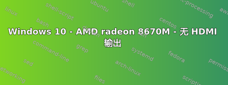 Windows 10 - AMD radeon 8670M - 无 HDMI 输出