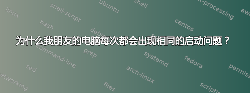 为什么我朋友的电脑每次都会出现相同的启动问题？