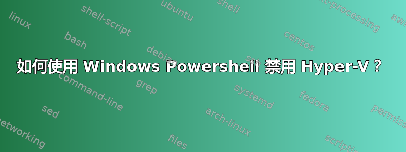 如何使用 Windows Powershell 禁用 Hyper-V？