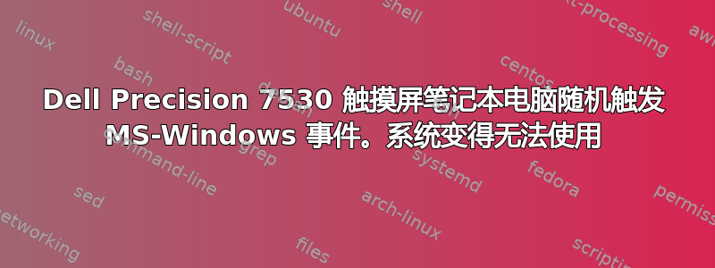 Dell Precision 7530 触摸屏笔记本电脑随机触发 MS-Windows 事件。系统变得无法使用