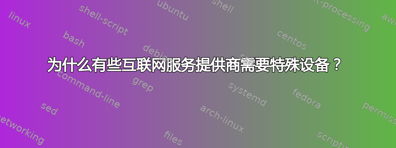 为什么有些互联网服务提供商需要特殊设备？