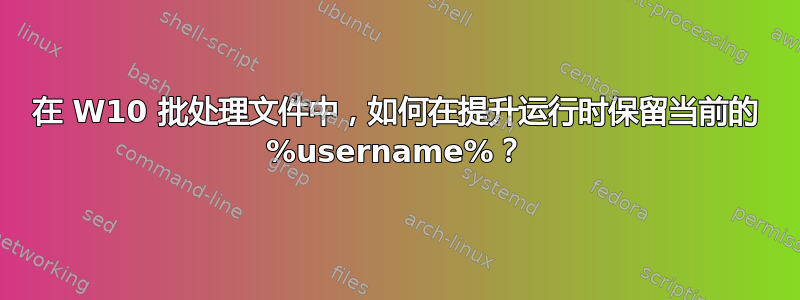 在 W10 批处理文件中，如何在提升运行时保留当前的 ​​%username%？