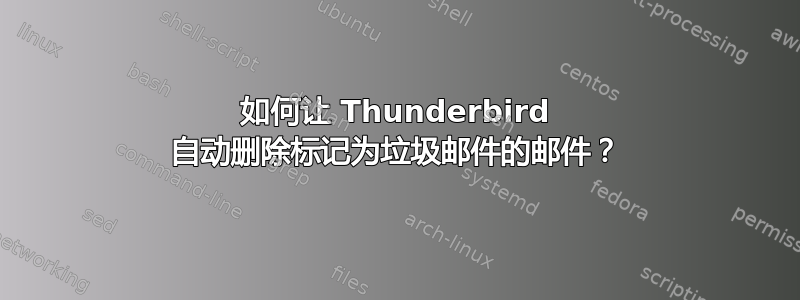 如何让 Thunderbird 自动删除标记为垃圾邮件的邮件？