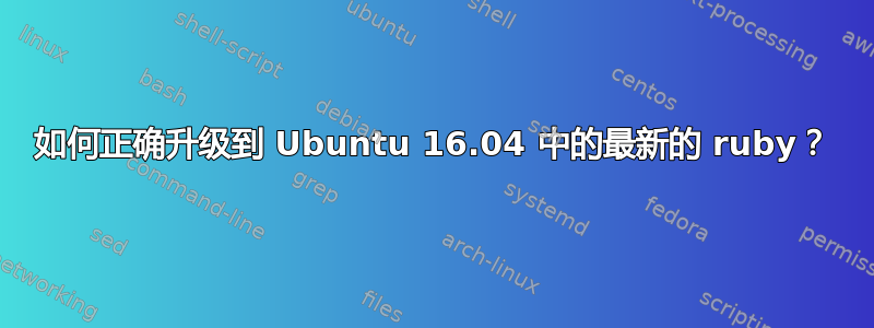 如何正确升级到 Ubuntu 16.04 中的最新的 ruby​​？