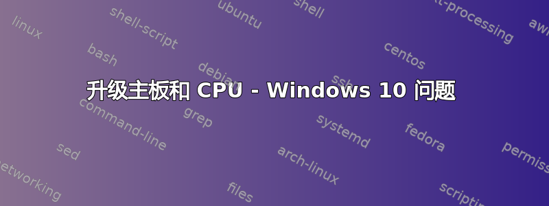 升级主板和 CPU - Windows 10 问题