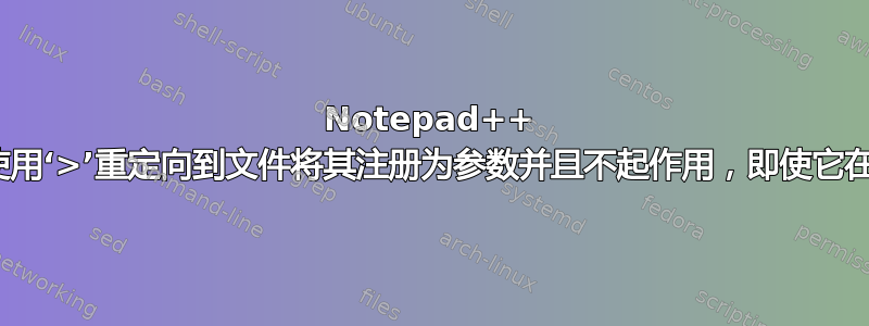 Notepad++ NppExec：使用‘>’重定向到文件将其注册为参数并且不起作用，即使它在命令行上运行