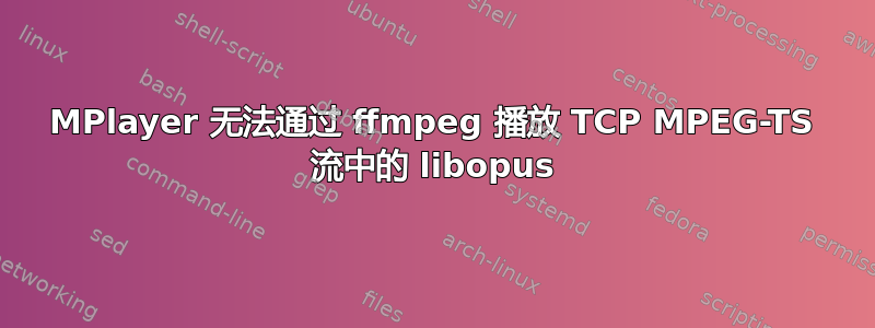 MPlayer 无法通过 ffmpeg 播放 TCP MPEG-TS 流中的 libopus