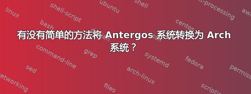 有没有简单的方法将 Antergos 系统转换为 Arch 系统？