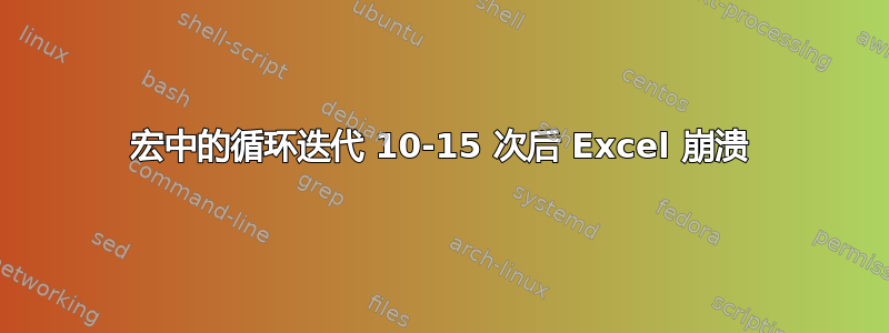 宏中的循环迭代 10-15 次后 Excel 崩溃