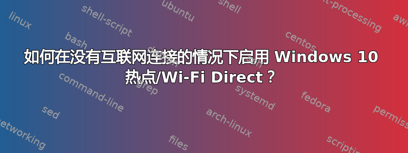 如何在没有互联网连接的情况下启用 Windows 10 热点/Wi-Fi Direct？