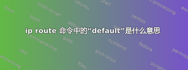 ip route 命令中的“default”是什么意思