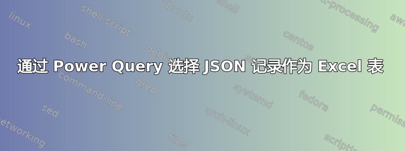 通过 Power Query 选择 JSON 记录作为 Excel 表