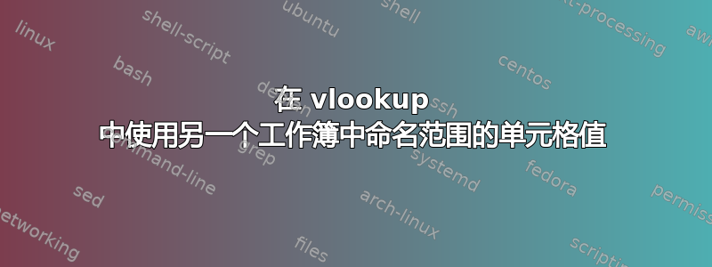 在 vlookup 中使用另一个工作簿中命名范围的单元格值