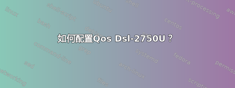 如何配置Qos Dsl-2750U？