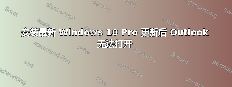 安装最新 Windows 10 Pro 更新后 Outlook 无法打开