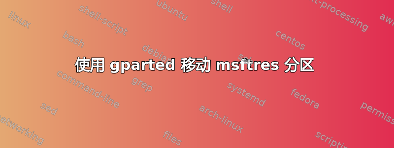 使用 gparted 移动 msftres 分区