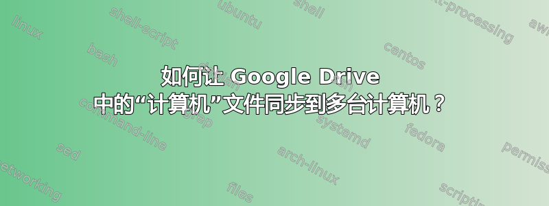 如何让 Google Drive 中的“计算机”文件同步到多台计算机？