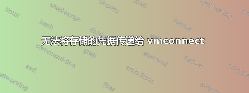 无法将存储的凭据传递给 vmconnect