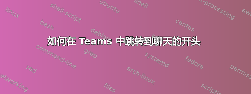 如何在 Teams 中跳转到聊天的开头