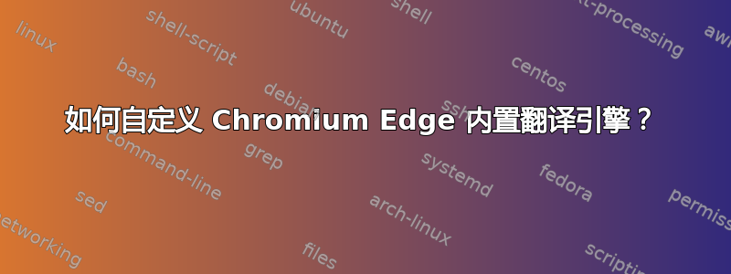 如何自定义 Chromium Edge 内置翻译引擎？